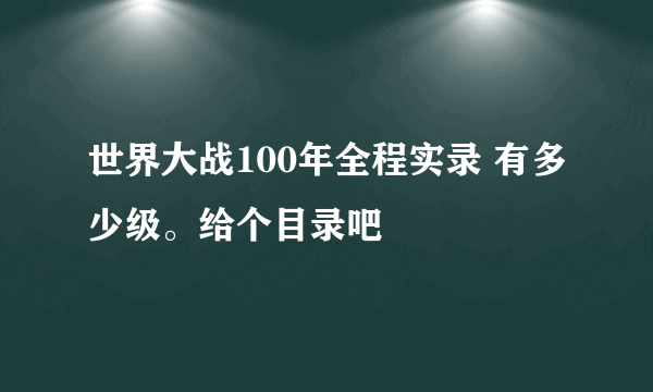 世界大战100年全程实录 有多少级。给个目录吧