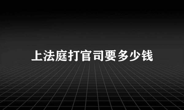 上法庭打官司要多少钱