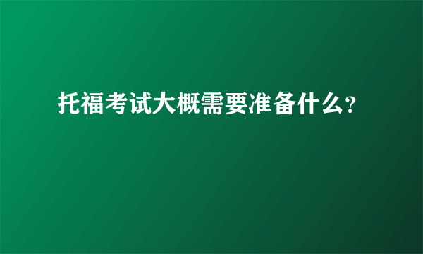 托福考试大概需要准备什么？