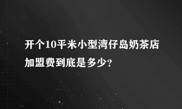 开个10平米小型湾仔岛奶茶店加盟费到底是多少？