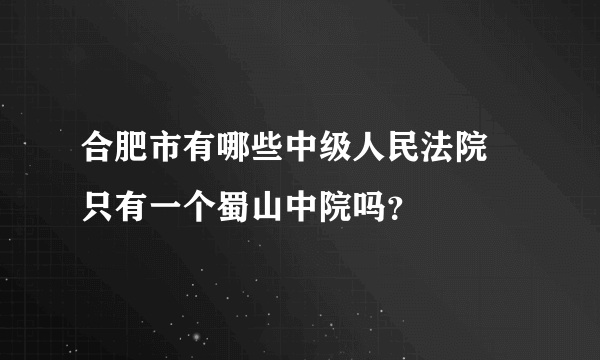 合肥市有哪些中级人民法院 只有一个蜀山中院吗？