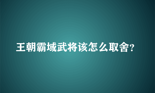 王朝霸域武将该怎么取舍？