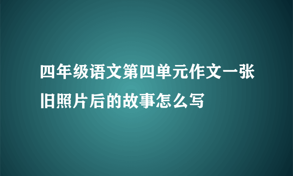 四年级语文第四单元作文一张旧照片后的故事怎么写