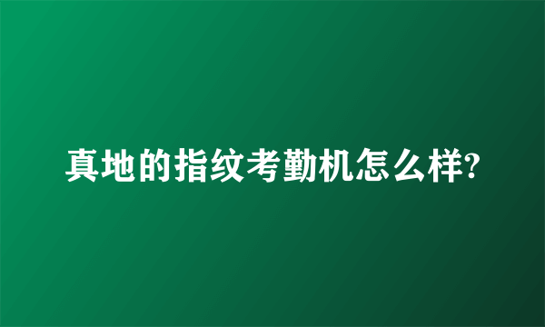 真地的指纹考勤机怎么样?