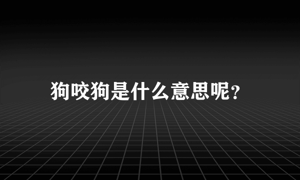 狗咬狗是什么意思呢？