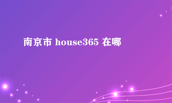 南京市 house365 在哪