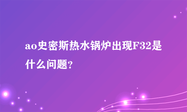 ao史密斯热水锅炉出现F32是什么问题？