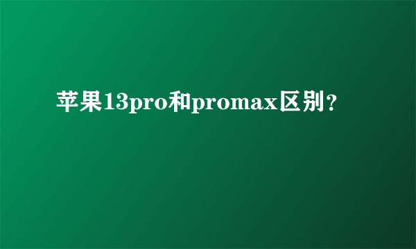 苹果13pro和promax区别？