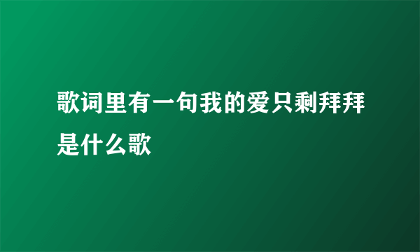 歌词里有一句我的爱只剩拜拜是什么歌