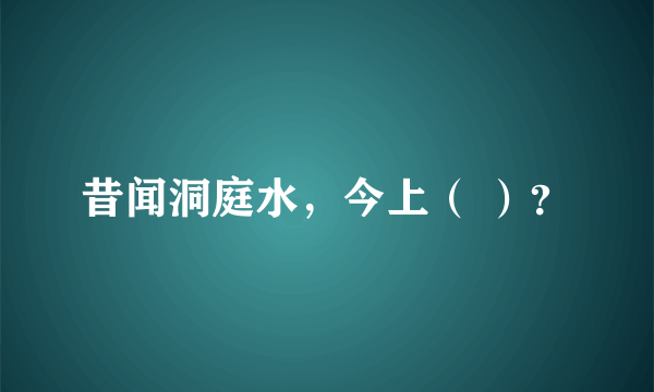 昔闻洞庭水，今上（ ）？