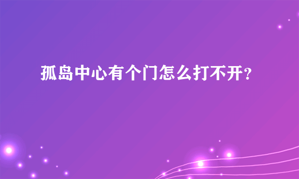 孤岛中心有个门怎么打不开？