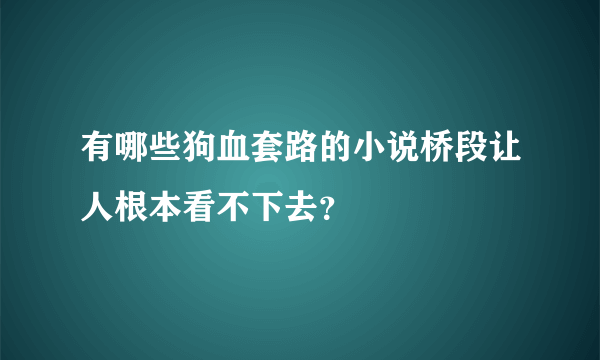 有哪些狗血套路的小说桥段让人根本看不下去？