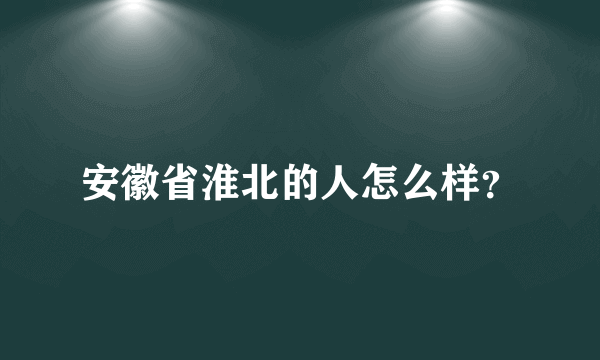 安徽省淮北的人怎么样？