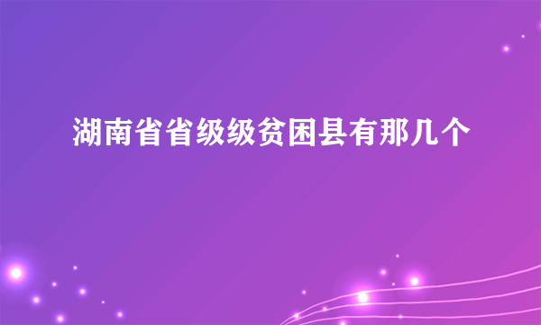 湖南省省级级贫困县有那几个