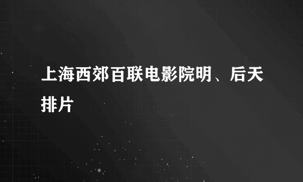 上海西郊百联电影院明、后天排片