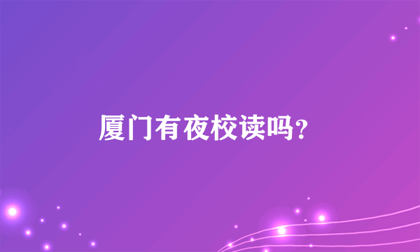 厦门有夜校读吗？