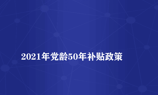 
2021年党龄50年补贴政策

