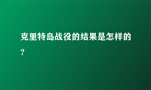 克里特岛战役的结果是怎样的？