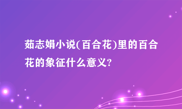 茹志娟小说(百合花)里的百合花的象征什么意义?