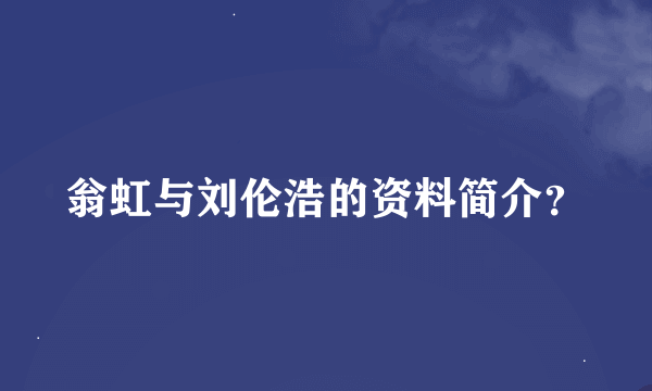 翁虹与刘伦浩的资料简介？