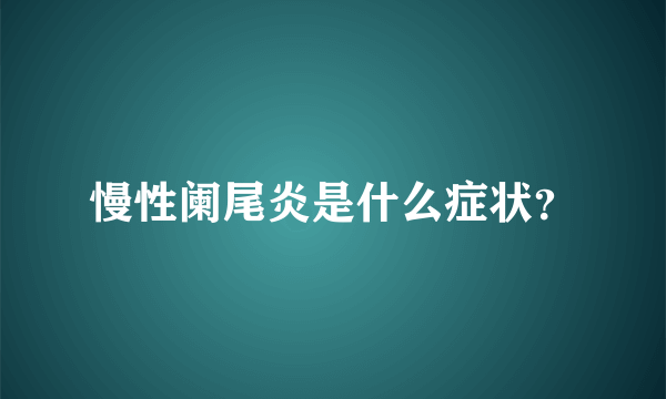 慢性阑尾炎是什么症状？