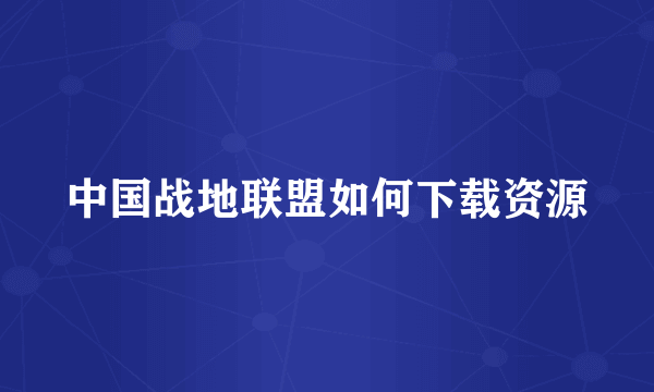 中国战地联盟如何下载资源