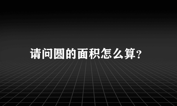 请问圆的面积怎么算？