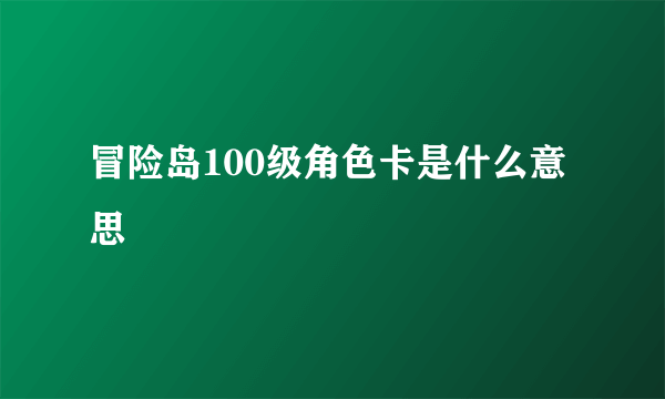 冒险岛100级角色卡是什么意思