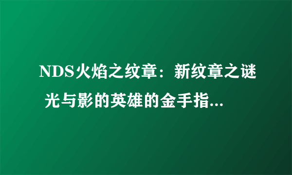 NDS火焰之纹章：新纹章之谜 光与影的英雄的金手指 怎么用 详细点