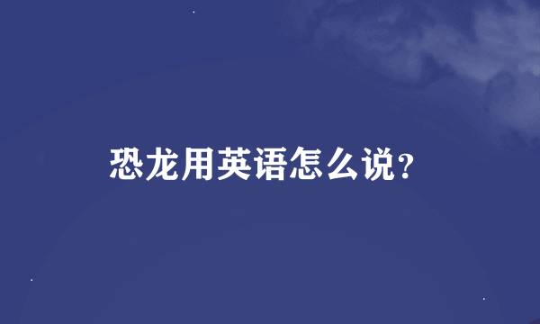 恐龙用英语怎么说？