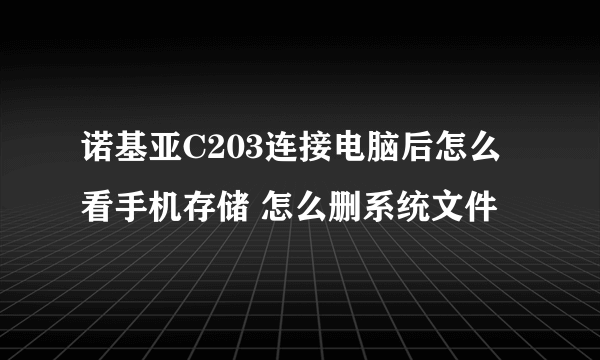 诺基亚C203连接电脑后怎么看手机存储 怎么删系统文件