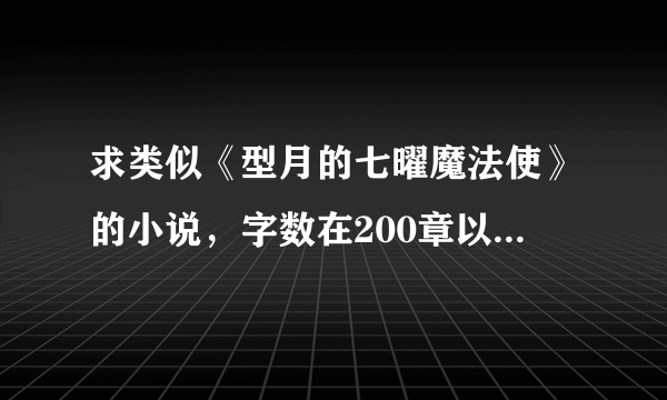 求类似《型月的七曜魔法使》的小说，字数在200章以上，知道的说