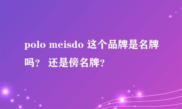 polo meisdo 这个品牌是名牌吗？ 还是傍名牌？