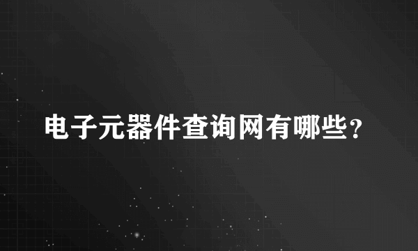 电子元器件查询网有哪些？