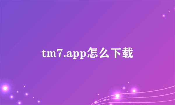 tm7.app怎么下载