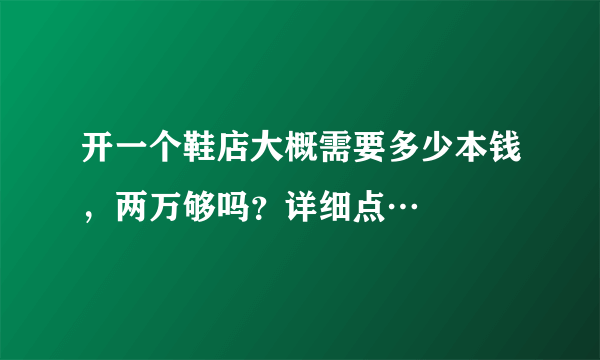 开一个鞋店大概需要多少本钱，两万够吗？详细点…