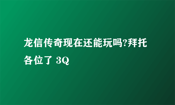 龙信传奇现在还能玩吗?拜托各位了 3Q