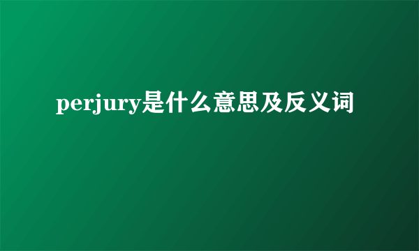 perjury是什么意思及反义词