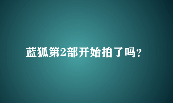 蓝狐第2部开始拍了吗？