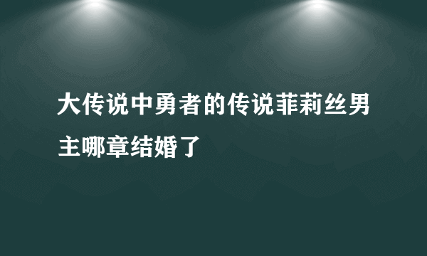 大传说中勇者的传说菲莉丝男主哪章结婚了