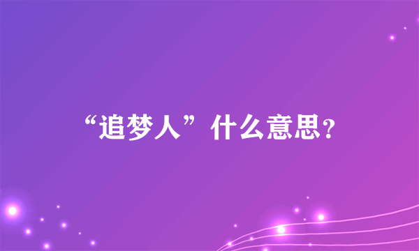 “追梦人”什么意思？