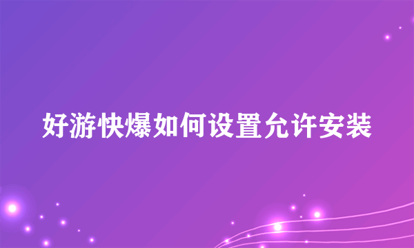 好游快爆如何设置允许安装