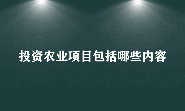 投资农业项目包括哪些内容