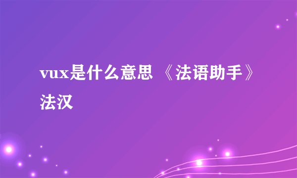 vux是什么意思 《法语助手》法汉