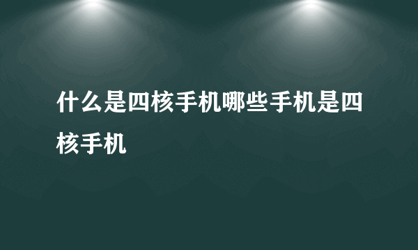 什么是四核手机哪些手机是四核手机