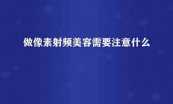 做像素射频美容需要注意什么