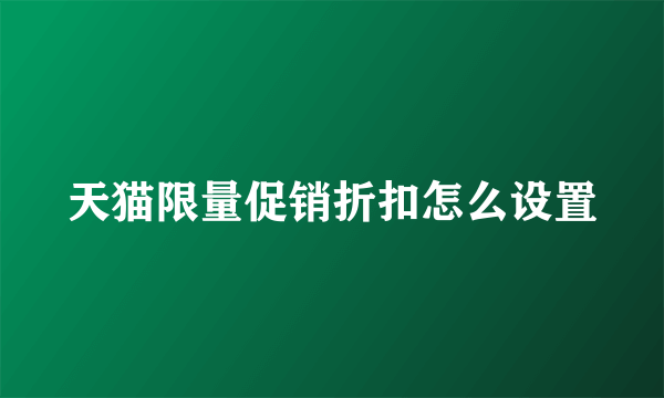 天猫限量促销折扣怎么设置