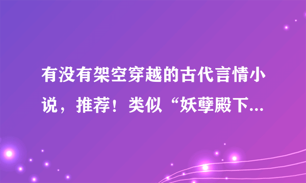 有没有架空穿越的古代言情小说，推荐！类似“妖孽殿下来敲门”“无心神医”的小说！！！！