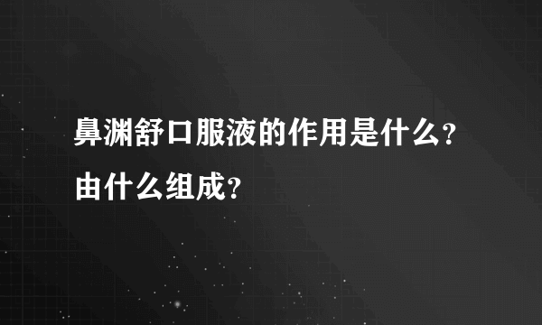 鼻渊舒口服液的作用是什么？由什么组成？