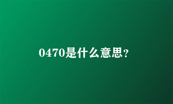 0470是什么意思？